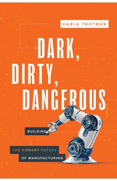 Dark, Dirty, Dangerous: Building the Vibrant Future of Manufacturing - Karla Trotman