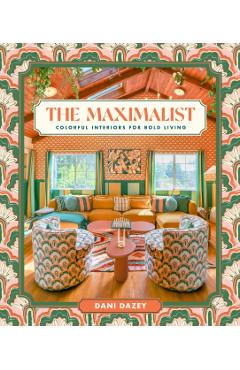 The Maximalist: Colorful Interiors for Bold Living - Dani Dazey