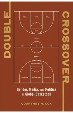 Double Crossover: Gender, Media, and Politics in Global Basketball - Courtney M. Cox
