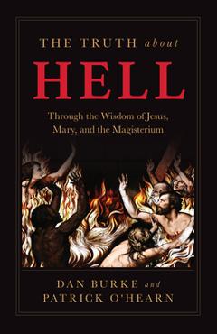 The Truth about Hell: Through the Wisdom of Jesus, Mary, and the Magisterium - Patrick O\'hearn
