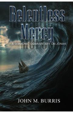 Relentless Mercy: A Sermonic Commentary on Jonah - John M. Burris