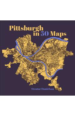 Pittsburgh in 50 Maps - Stentor Danielson