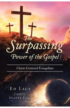 The Surpassing Power of the Gospel: Christ-Centered Evangelism - Ed Lacy Compiled By Dianne Lacy