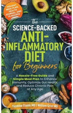 The Science-Backed Anti-Inflammatory Diet for Beginners: A Hassle-Free Guide and Simple Meal Plan To Enhance Immunity, Optimize Gut Health, and Reduce - Yasmine Elamir