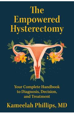 The Empowered Hysterectomy: Your Complete Handbook to Diagnosis, Decision, and Treatment - Kameelah Phillips