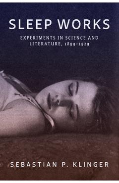 Sleep Works: Experiments in Science and Literature, 1899-1929 - Sebastian P. Klinger