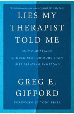Lies My Therapist Told Me: Why Christians Should Aim for More Than Just Treating Symptoms - Greg E. Gifford
