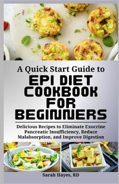 A Quick Start Guide to Epi Diet Cookbook for Beginners: Delicious Recipes to Eliminate Exocrine Pancreatic Insufficiency, Reduce Malabsorption, and Im - Sarah Hayes Rd