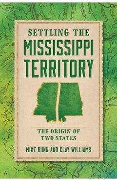 Settling the Mississippi Territory: The Origin of Two States - Mike Bunn