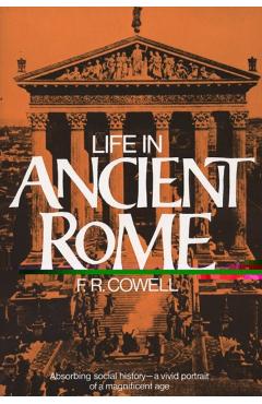Life in Ancient Rome: Absorbing Social History--A Vivid Portrait of a Magnificent Age - F. R. Cowell