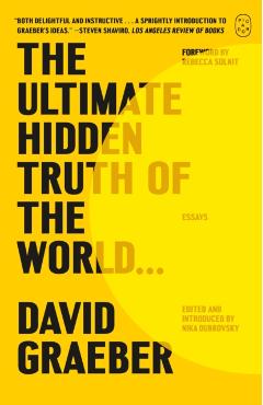 The Ultimate Hidden Truth of the World . . .: Essays - David Graeber