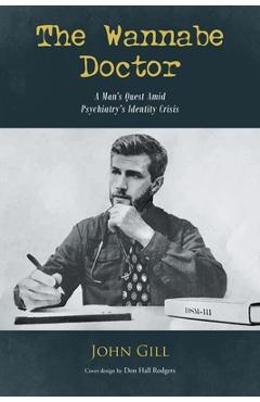 The Wannabe Doctor: A Man\'s Quest Amid Psychiatry\'s Identity Crisis - John Gill