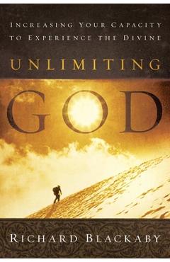 Unlimiting God: Increasing Your Capacity to Experience the Divine - Richard Blackaby
