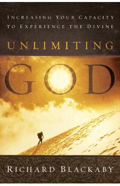 Unlimiting God: Increasing Your Capacity to Experience the Divine - Richard Blackaby