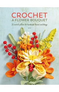 Crochet a Flower Bouquet: 35 Crochet Patterns for Handmade Flowers and Foliage - Li Li