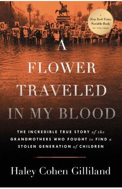 A Flower Traveled in My Blood: The Incredible True Story of the Grandmothers Who Fought to Find a Stolen Generation of Children - Haley Cohen Gilliland