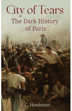 City of Tears: The Dark History of Paris - E. C. Henderson