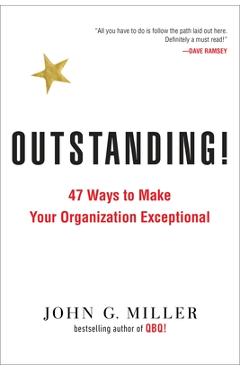 Outstanding!: 47 Ways to Make Your Organization Exceptional - John G. Miller