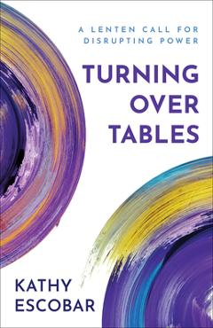 Turning Over Tables: A Lenten Call for Disrupting Power - Kathy Escobar