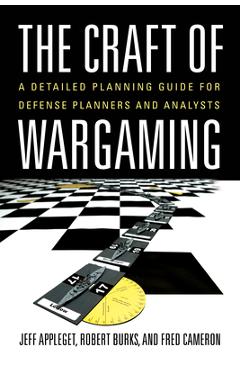 The Craft of Wargaming: A Detailed Planning Guide for Defense Planners and Analysts