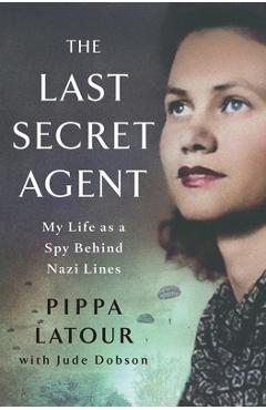 The Last Secret Agent: My Life as a Spy Behind Nazi Lines - Pippa Latour