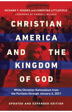 Christian America and the Kingdom of God: White Christian Nationalism from the Puritans Through January 6, 2021 - Richard T. Hughes