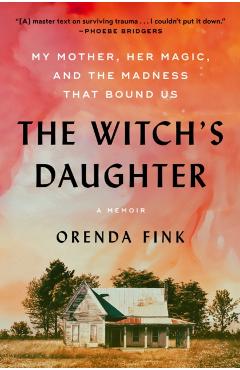 The Witch's Daughter: My Mother, Her Magic, and the Madness That Bound Us - Orenda Fink