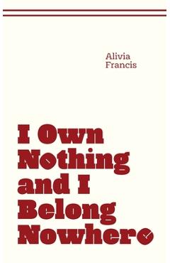 I Own Nothing and I Belong Nowhere - Alivia Francis
