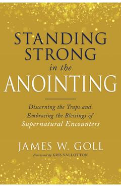 Standing Strong in the Anointing: Discerning the Traps and Embracing the Blessings of Supernatural Encounters - James W. Goll