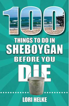 100 Things to Do in Sheboygan Before You Die - Lori Helke