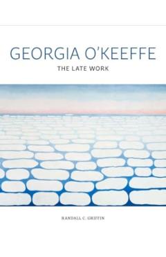 Georgia O'Keeffe: The Late Work - Randall C. Griffin
