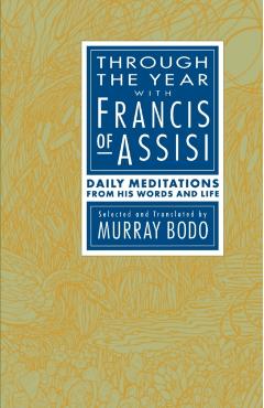 Through the Year with Francis of Assisi: Daily Meditations from His Words and Life - Murray Bodo