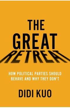 The Great Retreat: How Political Parties Should Behave and Why They Don't - Didi Kuo