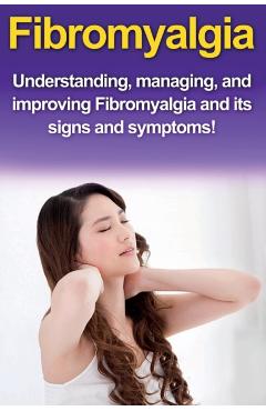 Fibromyalgia: Understanding, managing, and improving Fibromyalgia and its signs and symptoms! - Alyssa Stone