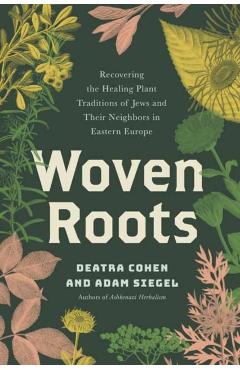 Woven Roots: Recovering the Healing Plant Traditions of Jews and Their Neighbors in Eastern E Urope - Deatra Cohen