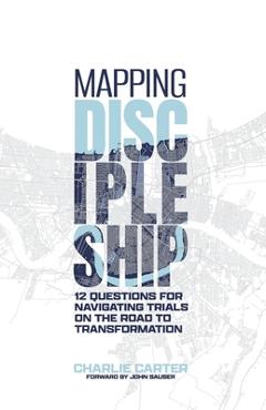 Mapping Discipleship: 12 Questions for Navigating Trials on the Road to Transformation - Charlie Carter