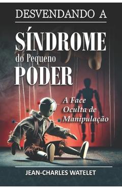 Desvendando a Síndrome do pequeno Poder: A Face Oculta de Manipulação - Jean Charles Watelet