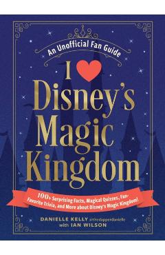 I Love Disney's Magic Kingdom: 100+ Surprising Facts, Magical Quizzes, Fan-Favorite Trivia, and More about Disney's Magic Kingdom! - Danielle Kelly