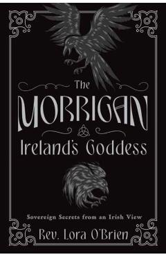 The Morrigan, Ireland's Goddess: Sovereign Secrets from an Irish View - Lora O'brien