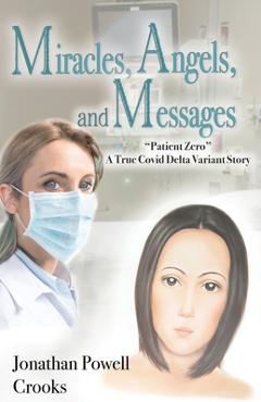 Miracles, Angels, and Messages: Patient Zero A True Covid Delta Variant Story - Jonathan Powell Crooks