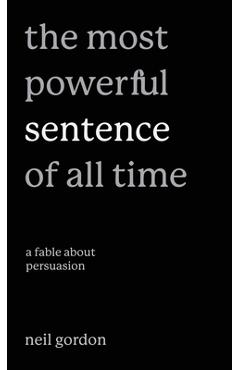 The Most Powerful Sentence of All Time: A Fable About Persuasion - Neil Gordon