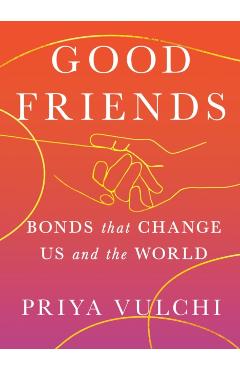 Good Friends: Bonds That Change Us and the World - Priya Vulchi