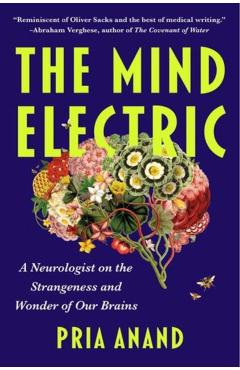 The Mind Electric: A Neurologist on the Strangeness and Wonder of Our Brains - Pria Anand