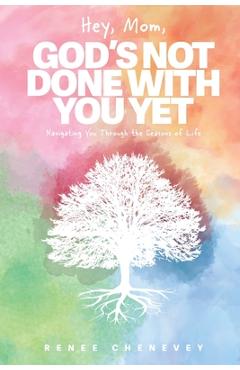 Hey, Mom, God\'s Not Done with You Yet!: Navigating YOU through the Seasons of Life - Renee M. Chenevey