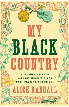 My Black Country: A Journey Through Country Music's Black Past, Present, and Future - Alice Randall