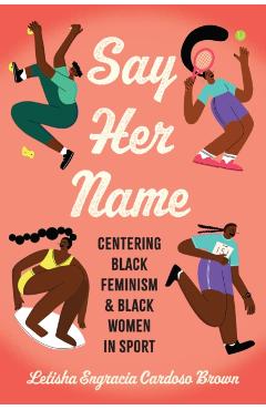 Say Her Name: Centering Black Feminism and Black Women in Sport - Letisha Engracia Cardoso Brown