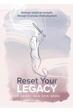 Reset Your Legacy: Strategic prayer to navigate through 12 phases of development - Gerdi Van Den Berg