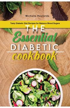 The Essential Diabetic Cookbook: Tasty Diabetic Diet Recipes for Balance Blood Sugars - Michelle Reynolds