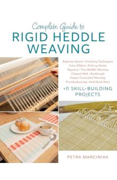 Complete Guide to Rigid Heddle Weaving: Beginner Basics, Finishing Techniques, Color Effects, Saori, Pick-Up Sticks, Tapestry, Two-Heddle Weaving, Cla - Petra Marciniak