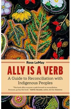 Ally Is a Verb: A Guide to Reconciliation with Indigenous Peoples - Rose Lemay